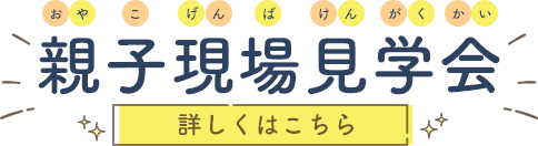 親子現場見学会のご案内